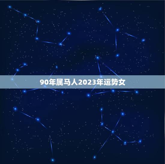 90年属马人2023年运势女，90年属马女生终身运势