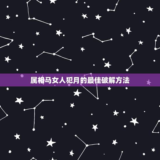 属相马女人犯月的最佳破解方法,十二生肖犯月、破月、败月口诀汇总及破解方 属相马女人犯月的最佳破解方法,十二生肖犯月、破月、败月口诀汇总及破解方