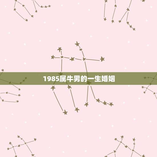 1985属牛男的一生婚姻,85年5月26属牛男一生的命运和配偶怎样 1985属牛男的一生婚姻,85年5月26属牛男一生的命运和配偶怎样