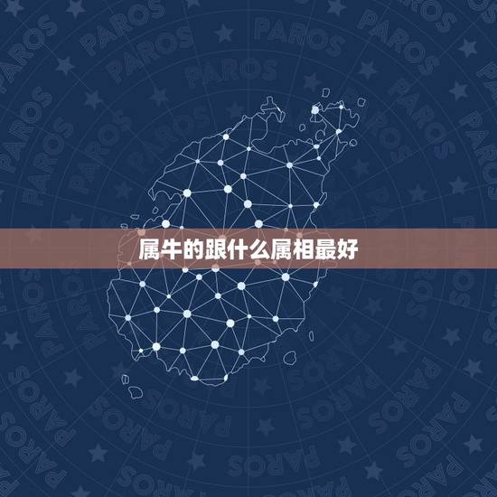 属牛的跟什么属相最好，属牛和什么属相最配