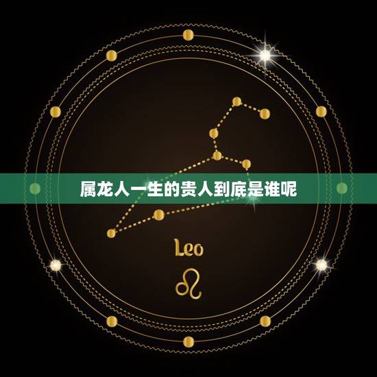 属龙人一生的贵人到底是谁呢，属龙人更大的贵人是谁