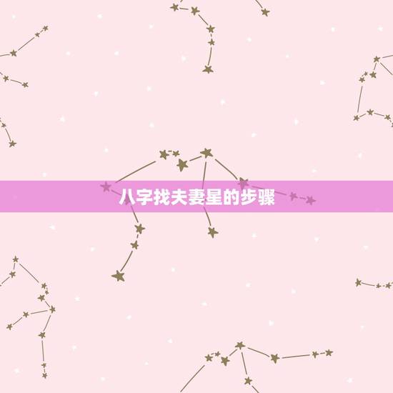 八字找夫妻星的步骤,如何从八字中判断夫妻星的地支 八字找夫妻星的步骤,如何从八字中判断夫妻星的地支