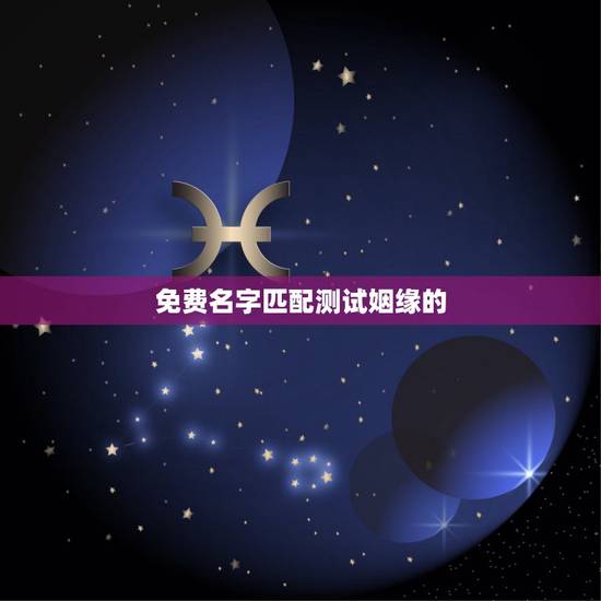 免费名字匹配测试姻缘的,免费姓名配对婚姻测试 免费名字匹配测试姻缘的,免费姓名配对婚姻测试