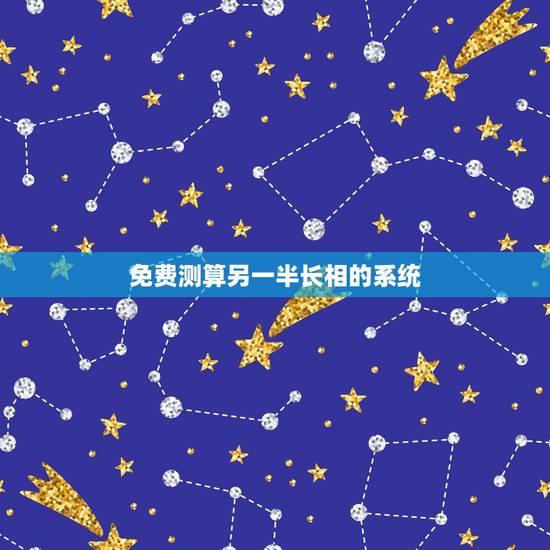 免费测算另一半长相的系统,哪种预测另一半长相的软件准 免费测算另一半长相的系统,哪种预测另一半长相的软件准