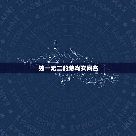 独一无二的游戏女网名,独一无二的游戏女网名和平精英 独一无二的游戏女网名,独一无二的游戏女网名和平精英