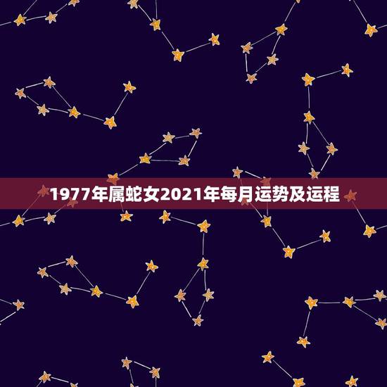1977年属蛇女2021年每月运势及运程，2021属蛇女人的运势和财运