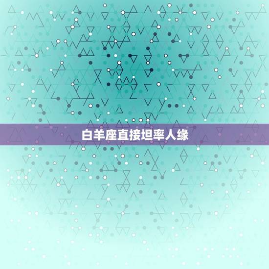白羊座直接坦率人缘 白羊座直接坦率人缘