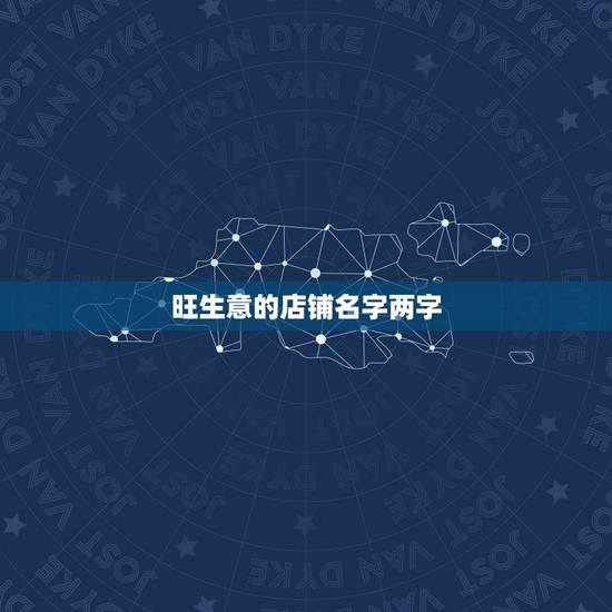 旺生意的店铺名字两字,旺生意的名字有哪些? 旺生意的店铺名字两字,旺生意的名字有哪些?