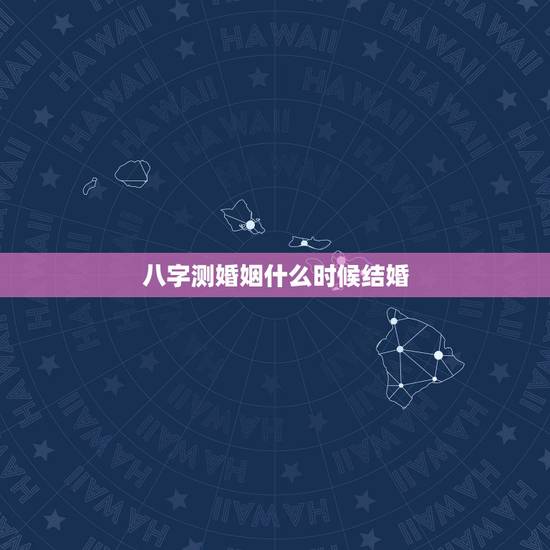 八字测婚姻什么时候结婚,生辰八字测试何时结婚 八字测婚姻什么时候结婚,生辰八字测试何时结婚