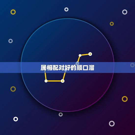 属相配对好的顺口溜,属相的更佳配对顺口溜 属相配对好的顺口溜,属相的更佳配对顺口溜