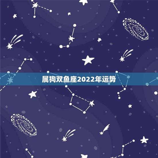 属狗双鱼座2022年运势，属狗人2022年每月运势？