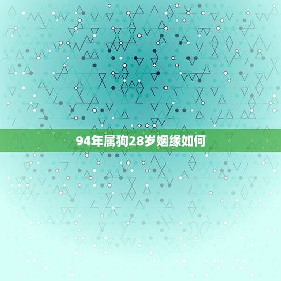 94年属狗28岁姻缘如何，属狗94年婚姻怎么样