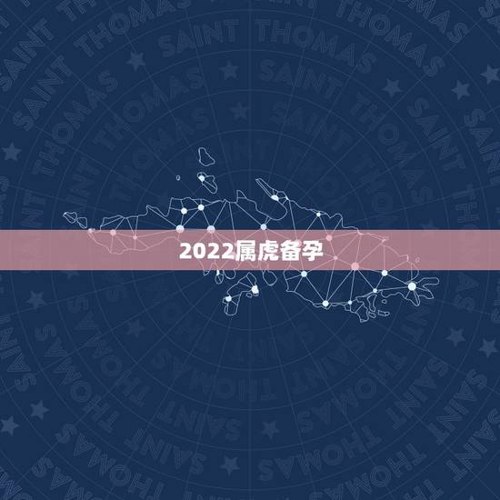 2022属虎备孕，2022年容易生男孩的生肖