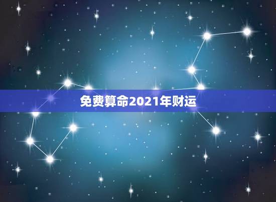 免费算命2021年财运，2021年周易免费算命？