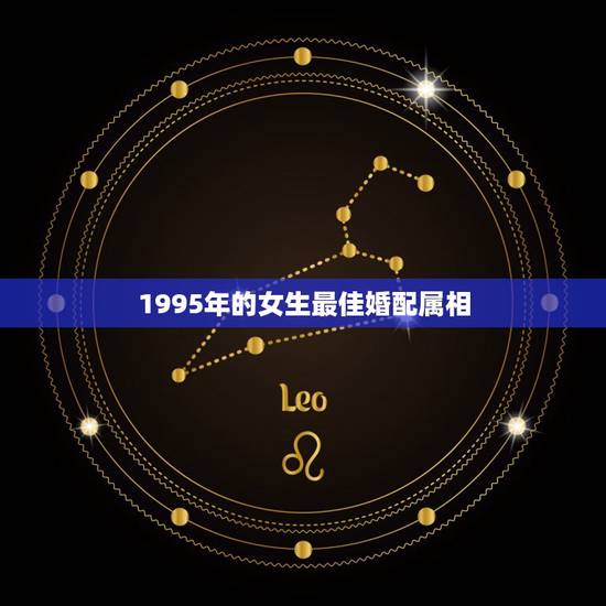 1995年的女生最佳婚配属相,1995年属猪和什么属相最好 1995年的女生最佳婚配属相,1995年属猪和什么属相最好