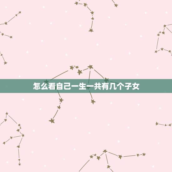怎么看自己一生一共有几个子女，帮忙看下我这一生会有几个孩子