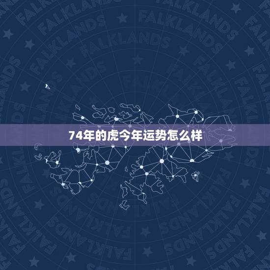 74年的虎今年运势怎么样，1974年的属虎的今年的运势如何