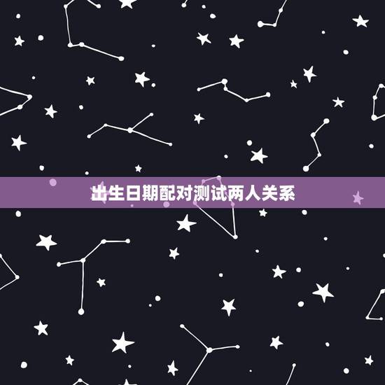 出生日期配对测试两人关系,出生日期格式怎么转换 出生日期配对测试两人关系,出生日期格式怎么转换