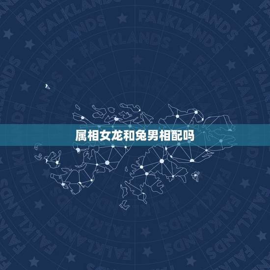 属相女龙和兔男相配吗,属兔和属龙相配吗 属相女龙和兔男相配吗,属兔和属龙相配吗