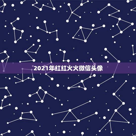 2021年红红火火微信头像，微信头像用什么最好最吉利2021