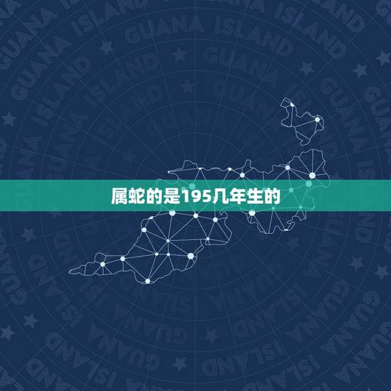 属蛇的是195几年生的，属相对应的年份