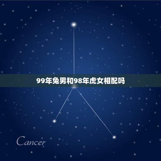 99年兔男和98年虎女相配吗，99年兔男2022 年运势