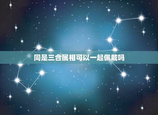 同是三合属相可以一起佩戴吗，本人属马，想带三合生肖手链，是要狗马虎一起