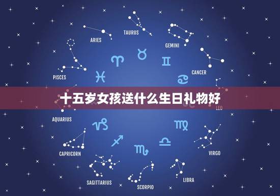 十五岁女孩送什么生日礼物好，十五岁女孩送什么生日礼物好