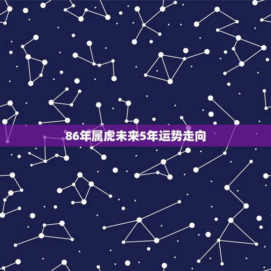 86年属虎未来5年运势走向,1986年属虎2023年运势及运程 86年属虎未来5年运势走向,1986年属虎2023年运势及运程