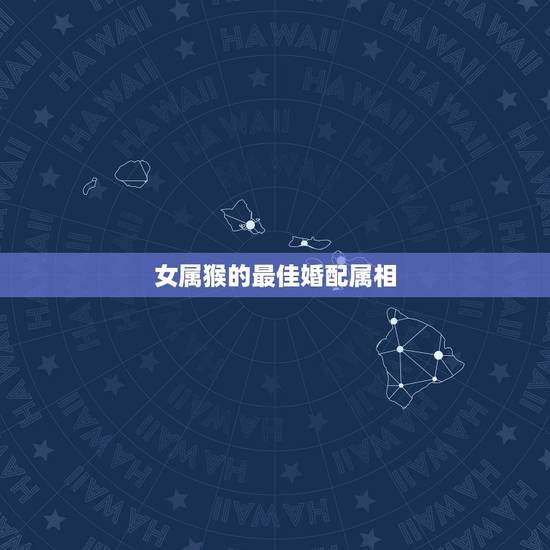 女属猴的最佳婚配属相,属猴女与什么属相最合适? 女属猴的最佳婚配属相,属猴女与什么属相最合适?