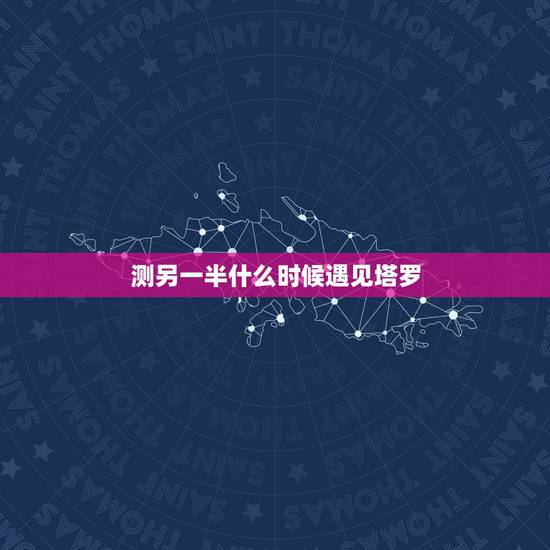测另一半什么时候遇见塔罗,测试未来另一半长相 测另一半什么时候遇见塔罗,测试未来另一半长相