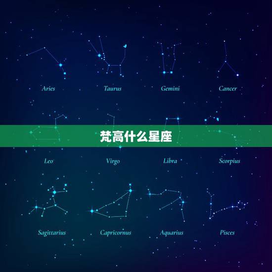 梵高什么星座,十二星座的代表人物分别叫什么名字? 梵高什么星座,十二星座的代表人物分别叫什么名字?