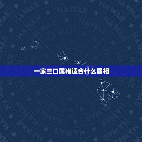 一家三口属猪适合什么属相,一家三口都属猪好吗? 一家三口属猪适合什么属相,一家三口都属猪好吗?