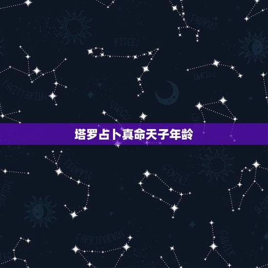 塔罗占卜真命天子年龄,塔罗牌真命天子求解! 塔罗占卜真命天子年龄,塔罗牌真命天子求解!