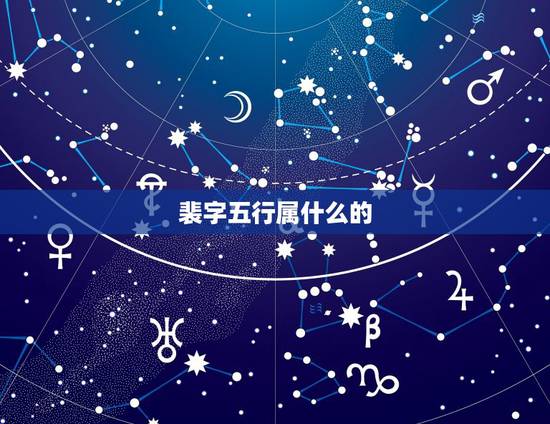 裴字五行属什么的,裴字五行属什么 裴字五行属什么的,裴字五行属什么