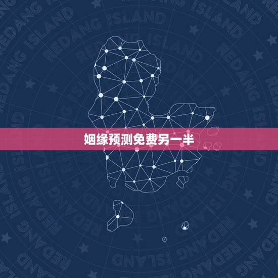 姻缘预测免费另一半,正缘测算免费 姻缘预测免费另一半,正缘测算免费