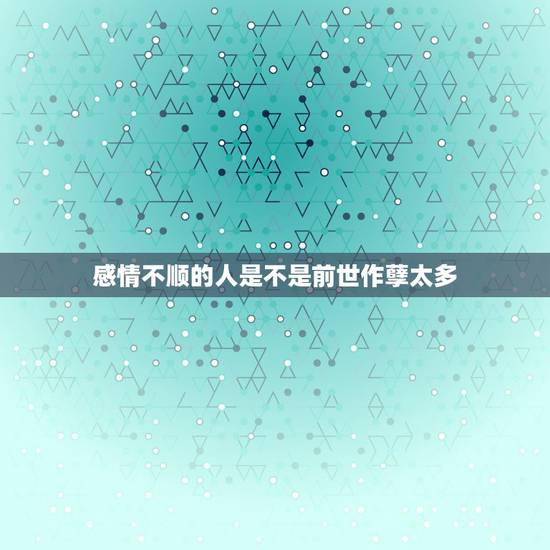 感情不顺的人是不是前世作孽太多,我前世是否作孽太多…所以今生要我来 感情不顺的人是不是前世作孽太多,我前世是否作孽太多…所以今生要我来