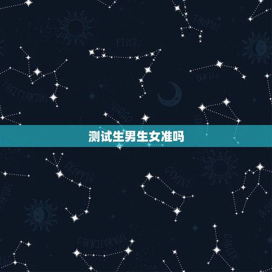 测试生男生女准吗,八字测生男生女准不准 测试生男生女准吗,八字测生男生女准不准