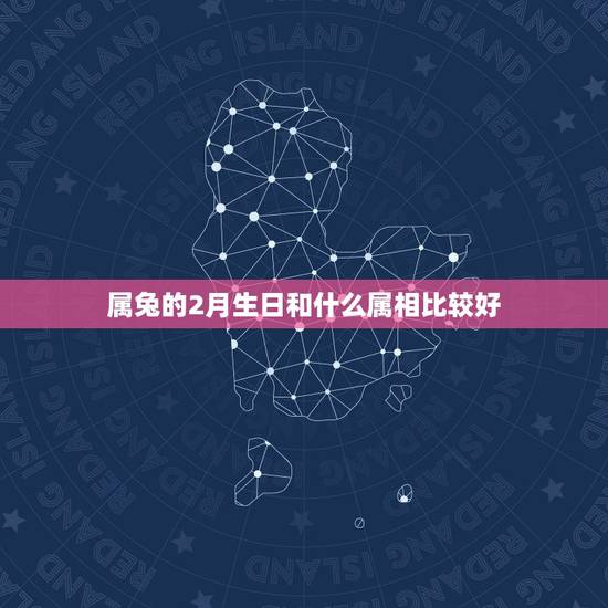 属兔的2月生日和什么属相比较好，属兔的几月出生最好