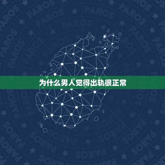 为什么男人觉得出轨很正常，男人为何出轨？
