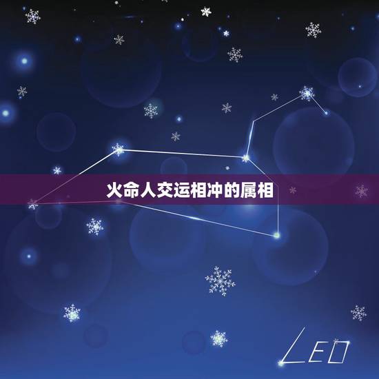 火命人交运相冲的属相，我属龙我今天交运，要回避哪种属相得人