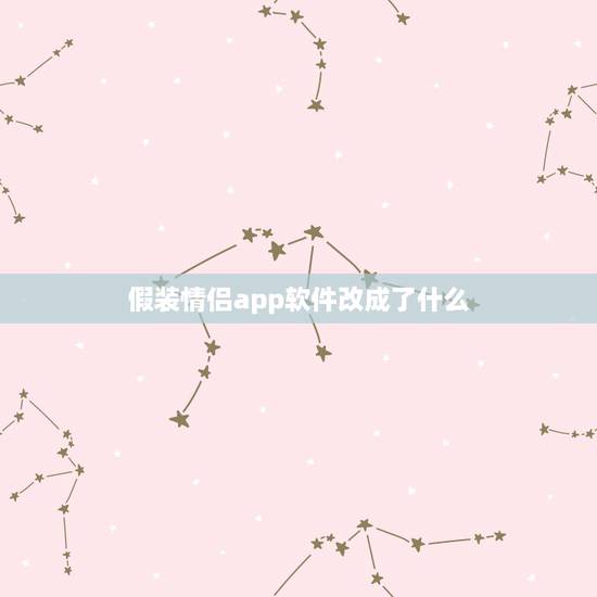 假装情侣app软件改成了什么，假装情侣软件靠谱吗？