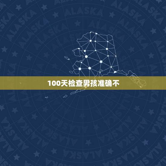 100天检查男孩准确不，100天查出是男孩，会看错吗？
