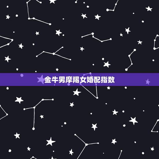 金牛男摩羯女婚配指数,摩羯座跟金牛座的相配指数是多少? 金牛男摩羯女婚配指数,摩羯座跟金牛座的相配指数是多少?