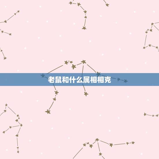 老鼠和什么属相相克,属鼠和什么动物相克 老鼠和什么属相相克,属鼠和什么动物相克