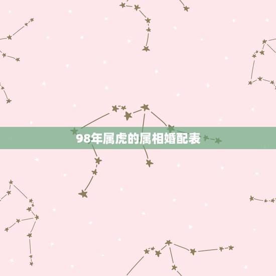 98年属虎的属相婚配表，98年属虎男的属相婚配偶