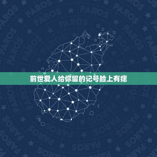 前世爱人给你留的记号脸上有痣,前世恋人今世遇见特征 前世爱人给你留的记号脸上有痣,前世恋人今世遇见特征
