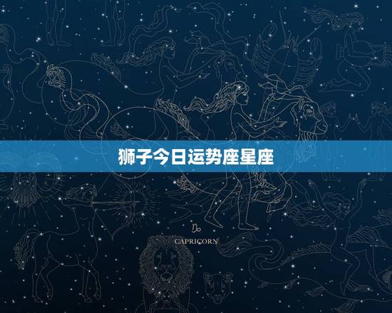 狮子今日运势座星座，狮子座今日运势