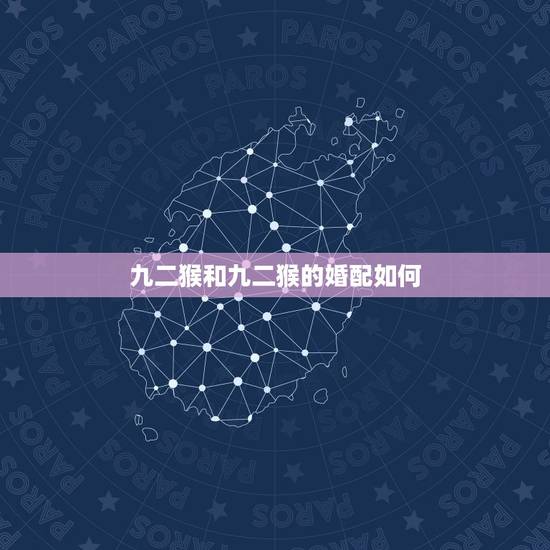 九二猴和九二猴的婚配如何,1992属猴男的跟1992年属猴女的相配吗 九二猴和九二猴的婚配如何,1992属猴男的跟1992年属猴女的相配吗