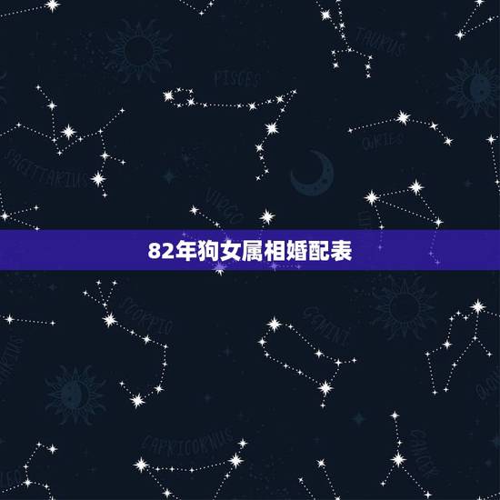 82年狗女属相婚配表,82年女属狗的和什么属相最配 82年狗女属相婚配表,82年女属狗的和什么属相最配